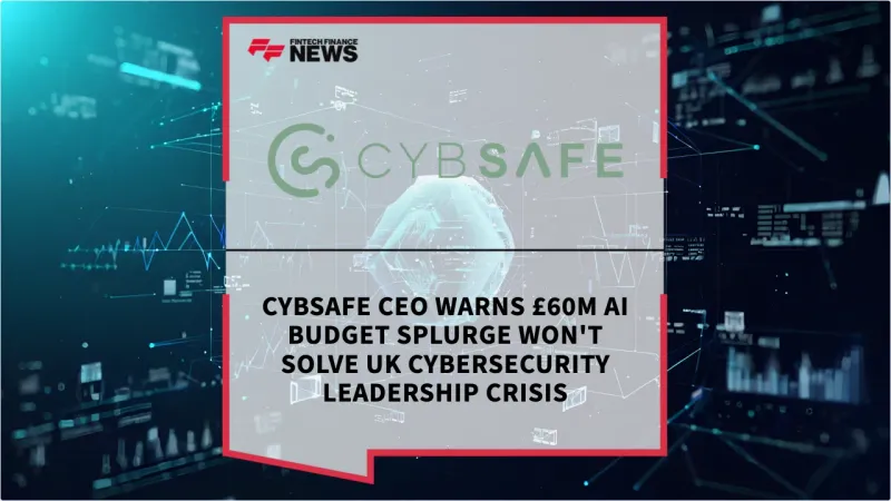 CybSafe CEO Warns £60m AI Budget Splurge Won't Solve UK Cybersecurity Leadership Crisis - FF News