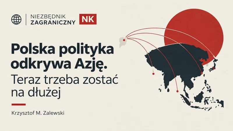 Polska polityka odkrywa Azję. Teraz trzeba zostać na dłużej | Niezbędnik Zagraniczny NK 16–23 października 2026 - Nowa Konfederacja